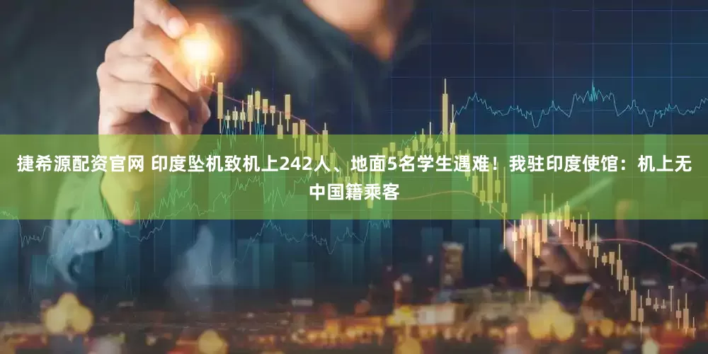 捷希源配资官网 印度坠机致机上242人、地面5名学生遇难！我驻印度使馆：机上无中国籍乘客