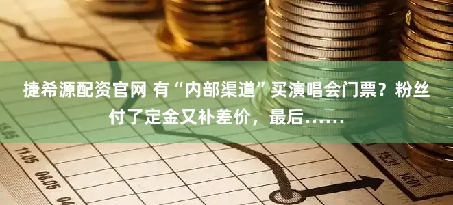 捷希源配资官网 有“内部渠道”买演唱会门票？粉丝付了定金又补差价，最后……
