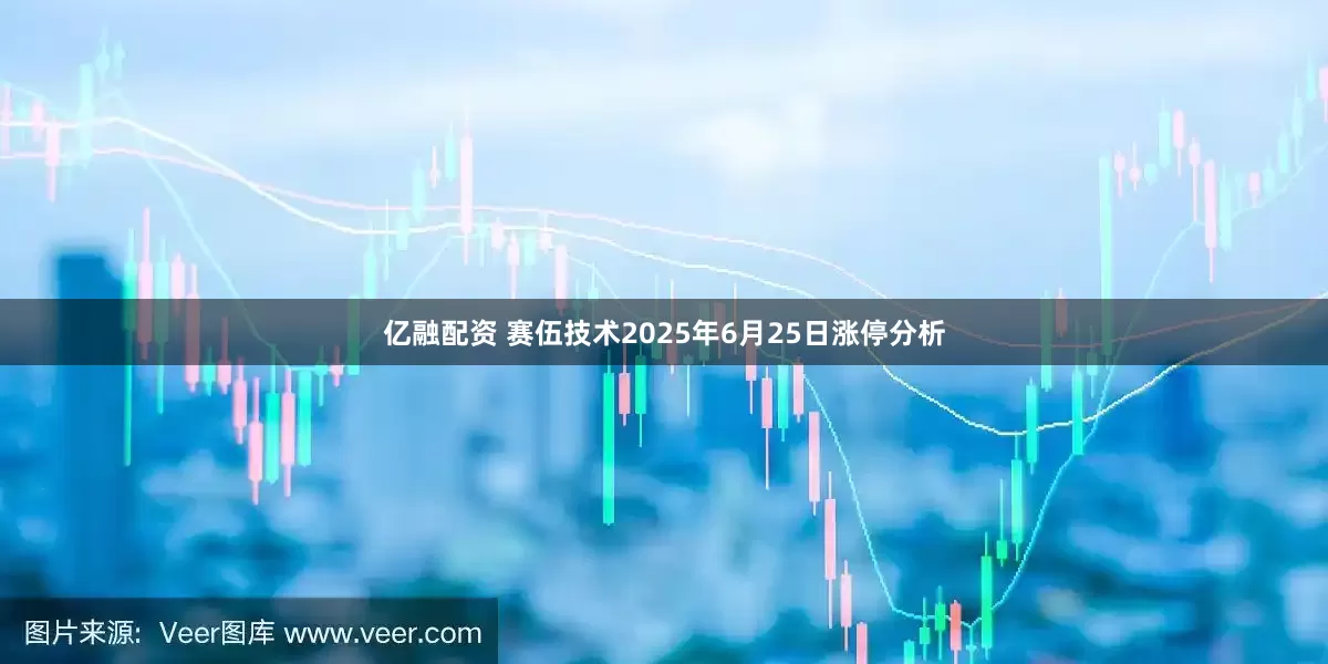 亿融配资 赛伍技术2025年6月25日涨停分析