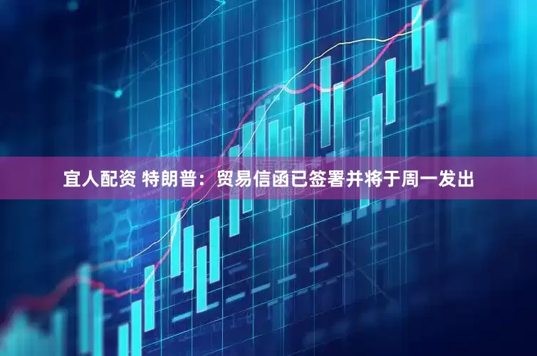 宜人配资 特朗普：贸易信函已签署并将于周一发出