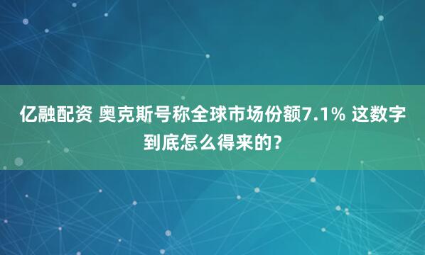 亿融配资 奥克斯号称全球市场份额7.1% 这数字到底怎么得来的？