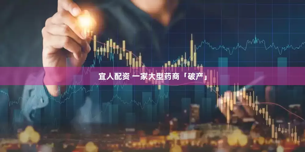 宜人配资 一家大型药商「破产」