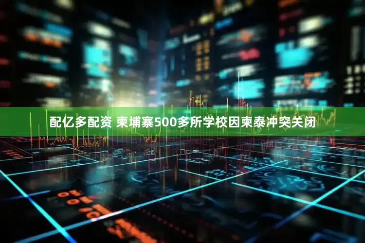 配亿多配资 柬埔寨500多所学校因柬泰冲突关闭